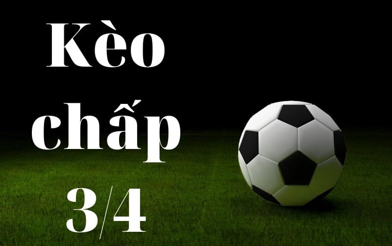 Kèo chấp nửa một - 0.75 trái, 3/4 trái