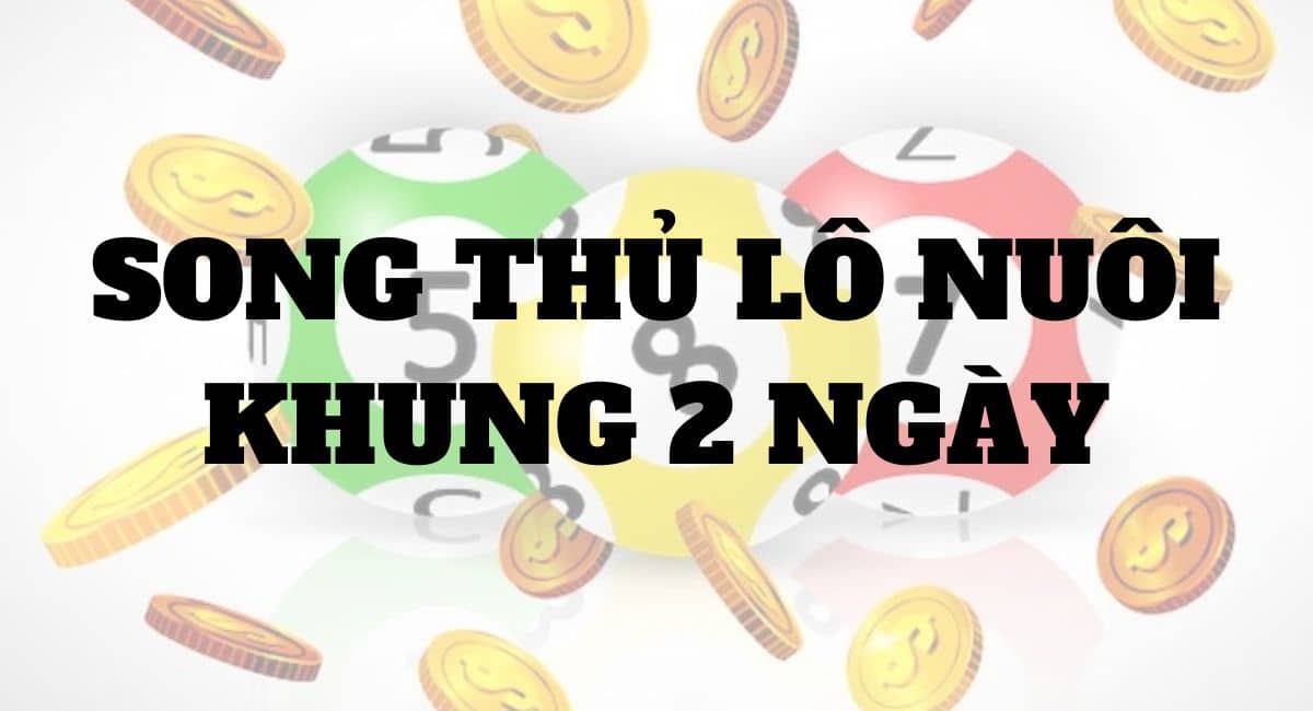 Song thủ lô nuôi khung 2 ngày - Chiến lược đặc biệt trong xổ số